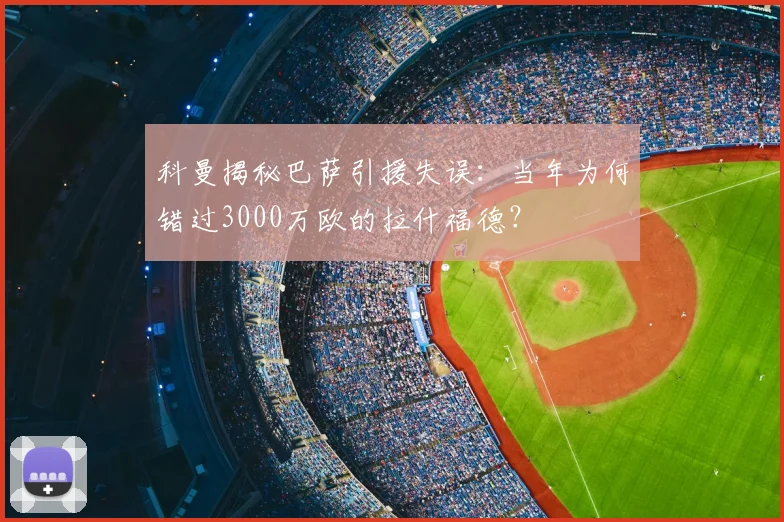 科曼揭秘巴萨引援失误：当年为何错过3000万欧的拉什福德？