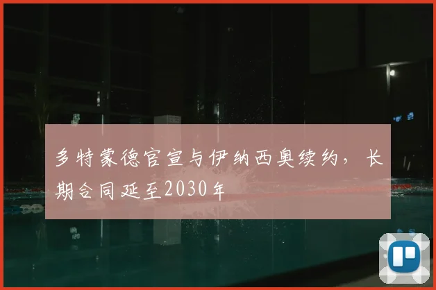 多特蒙德官宣与伊纳西奥续约，长期合同延至2030年