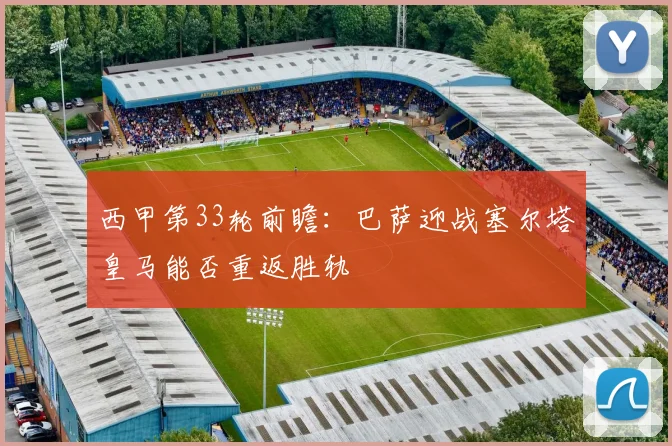 西甲第33轮前瞻：巴萨迎战塞尔塔皇马能否重返胜轨