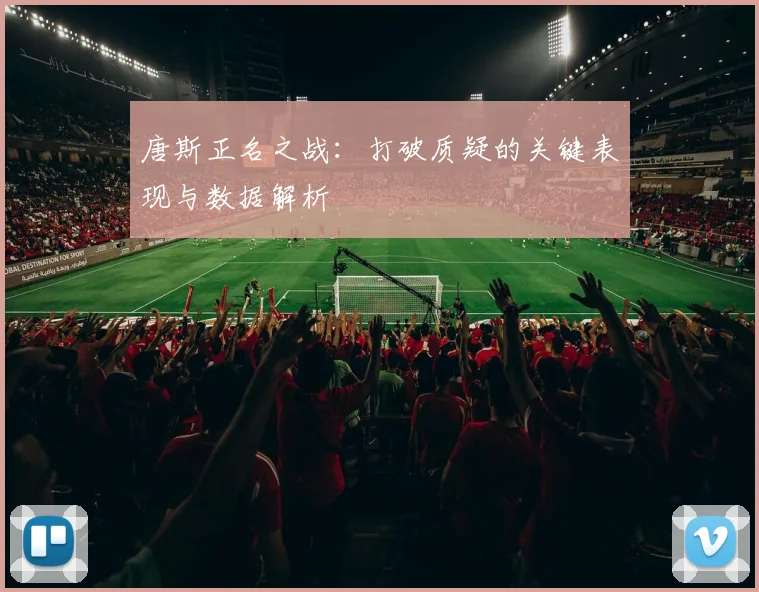 唐斯正名之战:打破质疑的关键表现与数据解析