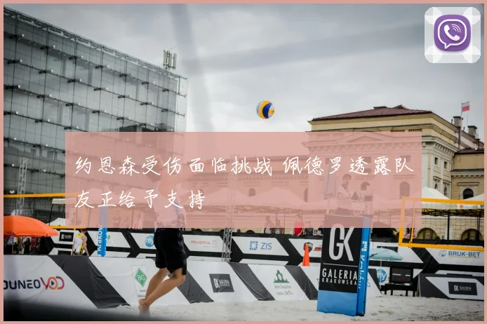 约恩森受伤面临挑战 佩德罗透露队友正给予支持