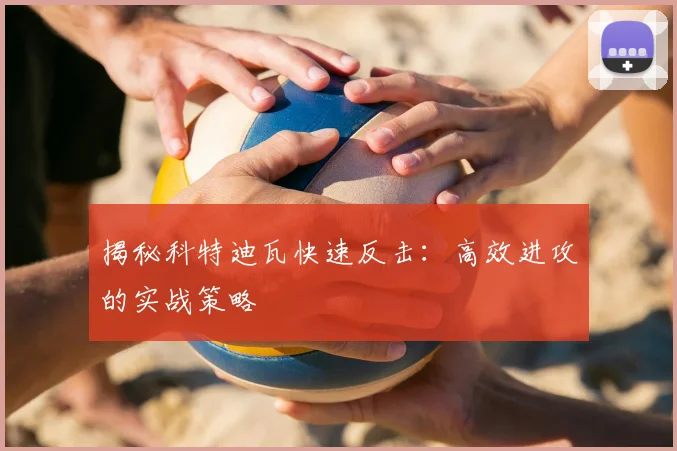 揭秘科特迪瓦快速反击：高效进攻的实战策略