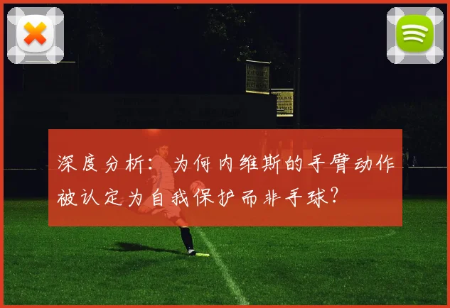 深度分析：为何内维斯的手臂动作被认定为自我保护而非手球？
